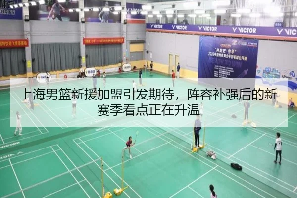 上海男篮新援加盟引发期待，阵容补强后的新赛季看点正在升温